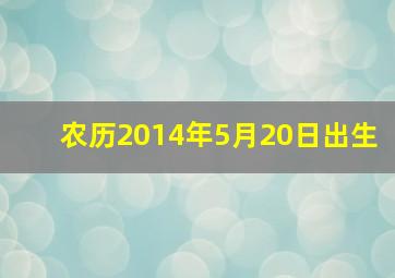 农历2014年5月20日出生