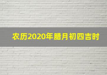 农历2020年腊月初四吉时