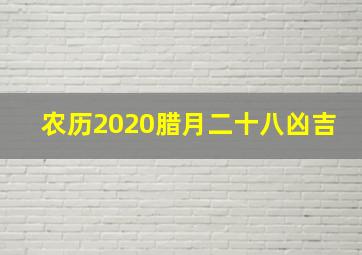 农历2020腊月二十八凶吉