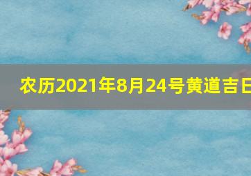 农历2021年8月24号黄道吉日