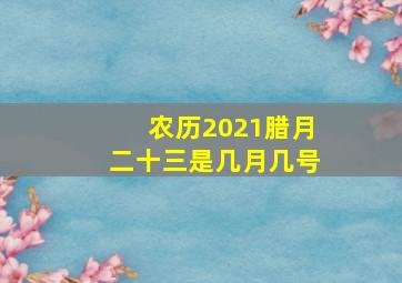 农历2021腊月二十三是几月几号