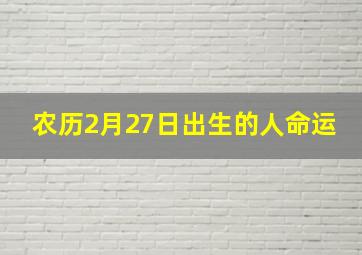 农历2月27日出生的人命运