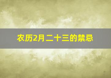 农历2月二十三的禁忌