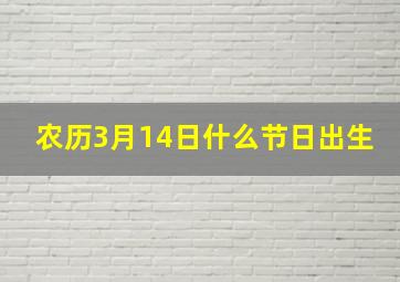 农历3月14日什么节日出生