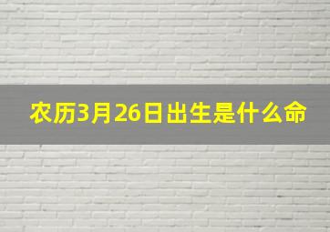 农历3月26日出生是什么命