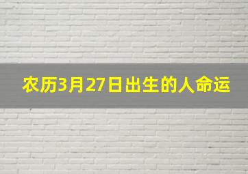 农历3月27日出生的人命运