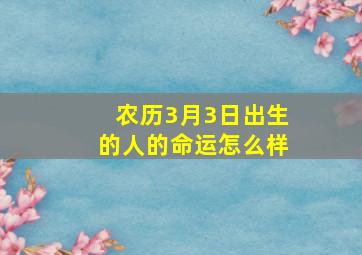 农历3月3日出生的人的命运怎么样