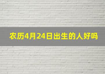 农历4月24日出生的人好吗