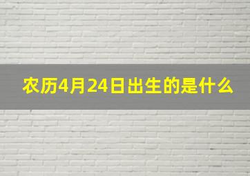 农历4月24日出生的是什么