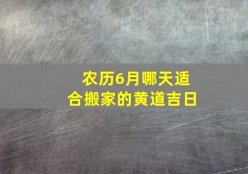 农历6月哪天适合搬家的黄道吉日