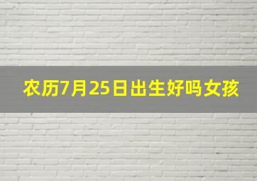 农历7月25日出生好吗女孩