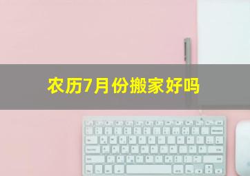 农历7月份搬家好吗