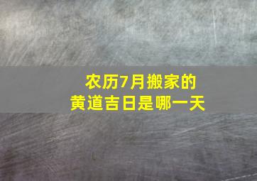 农历7月搬家的黄道吉日是哪一天