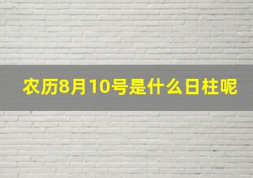 农历8月10号是什么日柱呢