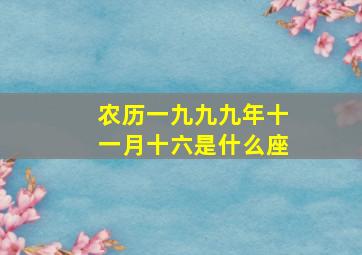 农历一九九九年十一月十六是什么座