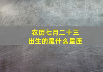 农历七月二十三出生的是什么星座