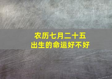 农历七月二十五出生的命运好不好