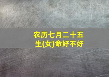 农历七月二十五生(女)命好不好