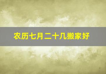 农历七月二十几搬家好