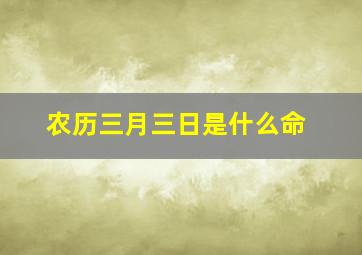 农历三月三日是什么命