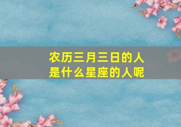 农历三月三日的人是什么星座的人呢