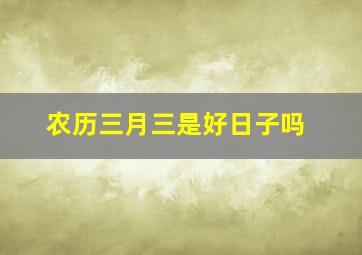 农历三月三是好日子吗