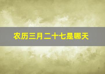 农历三月二十七是哪天