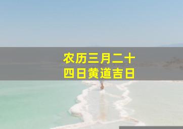 农历三月二十四日黄道吉日