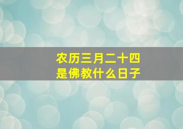 农历三月二十四是佛教什么日子