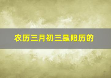 农历三月初三是阳历的