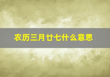 农历三月廿七什么意思