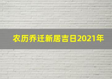 农历乔迁新居吉日2021年