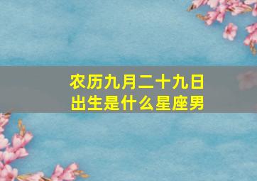 农历九月二十九日出生是什么星座男