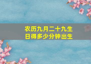 农历九月二十九生日得多少分钟出生