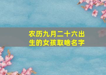 农历九月二十六出生的女孩取啥名字