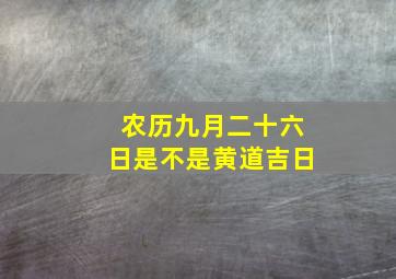 农历九月二十六日是不是黄道吉日