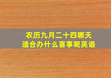 农历九月二十四哪天适合办什么喜事呢英语