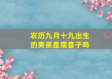 农历九月十九出生的男孩是观音子吗