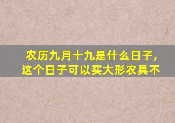 农历九月十九是什么日子,这个日子可以买大形农具不