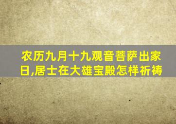 农历九月十九观音菩萨出家日,居士在大雄宝殿怎样祈祷