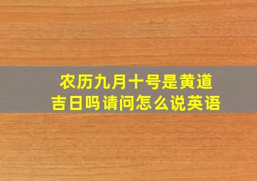 农历九月十号是黄道吉日吗请问怎么说英语