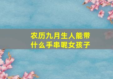 农历九月生人能带什么手串呢女孩子