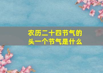 农历二十四节气的头一个节气是什么