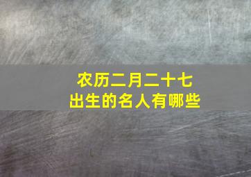 农历二月二十七出生的名人有哪些