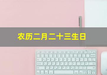 农历二月二十三生日