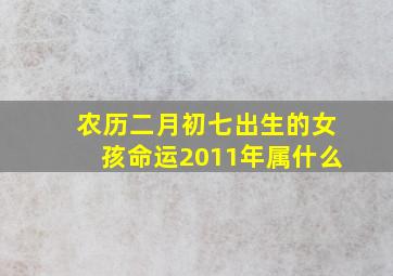 农历二月初七出生的女孩命运2011年属什么