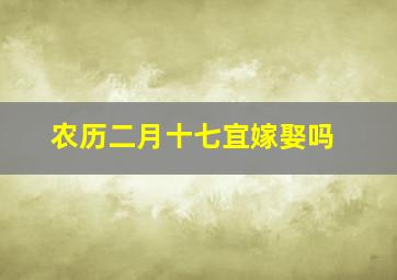 农历二月十七宜嫁娶吗