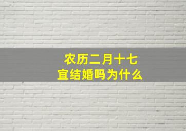 农历二月十七宜结婚吗为什么