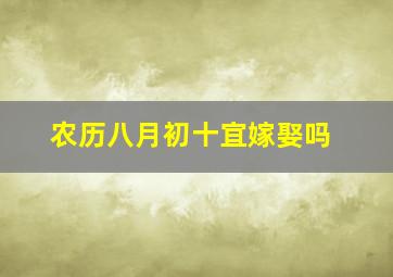 农历八月初十宜嫁娶吗