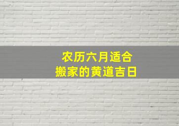 农历六月适合搬家的黄道吉日